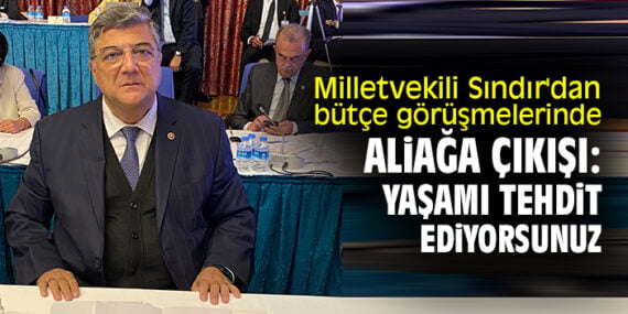 Milletvekili Sındır’dan bütçe görüşmelerinde İzmir Çıkışı :”Aliağa Ve İzmir’de Yaşamı Tehdit Ediyorsunuz”